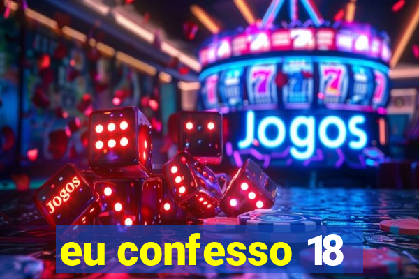 eu confesso 18